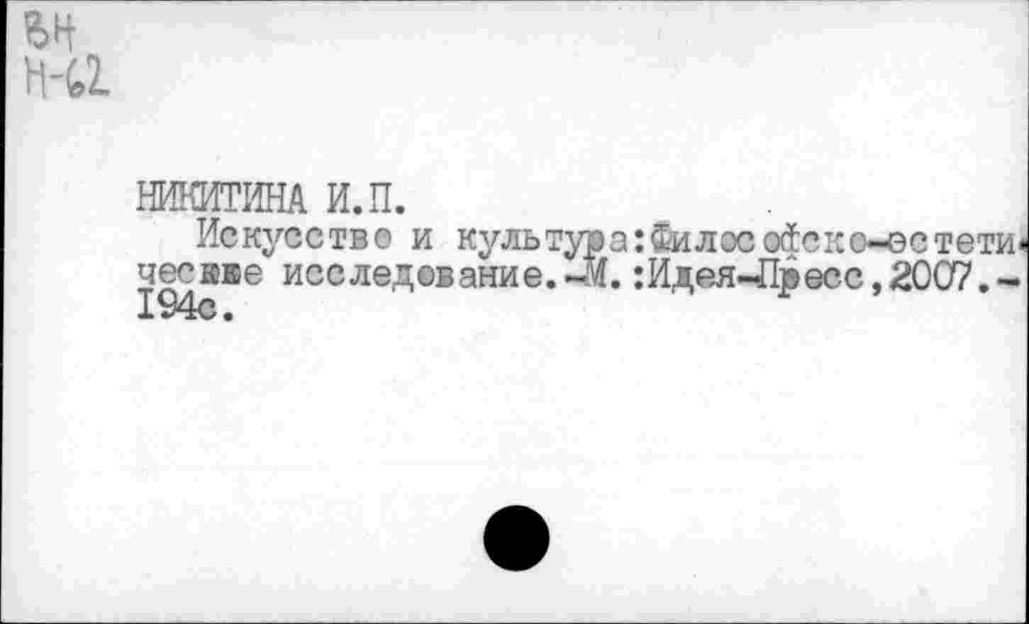 ﻿£>Н
НИКИТИНА И.П.
Искусство и культура: Силос офс ко-ос ческве исследование.-М. :Идея-Пресс,2С 194с.